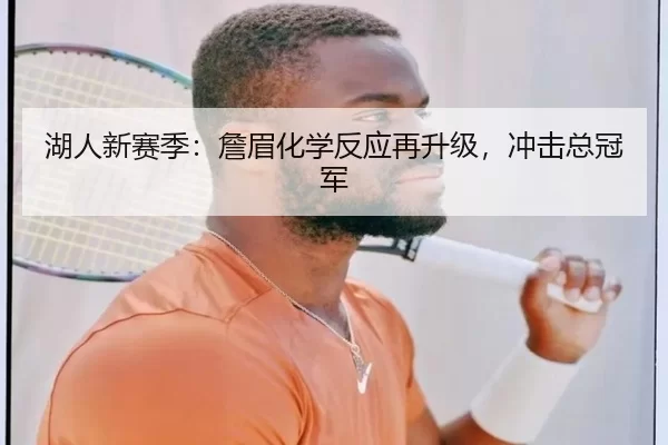 湖人新赛季：詹眉化学反应再升级，冲击总冠军