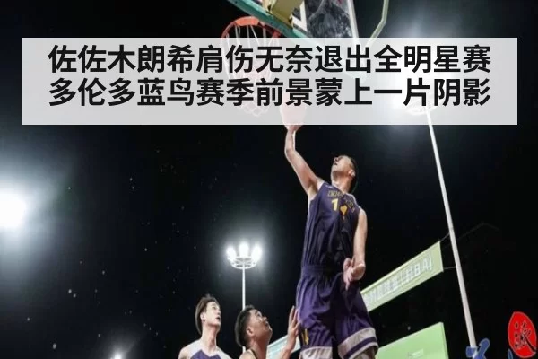 佐佐木朗希肩伤无奈退出全明星赛多伦多蓝鸟赛季前景蒙上一片阴影