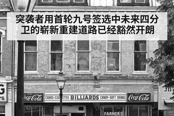 突袭者用首轮九号签选中未来四分卫的崭新重建道路已经豁然开朗