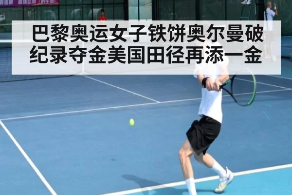巴黎奥运女子铁饼奥尔曼破纪录夺金美国田径再添一金
