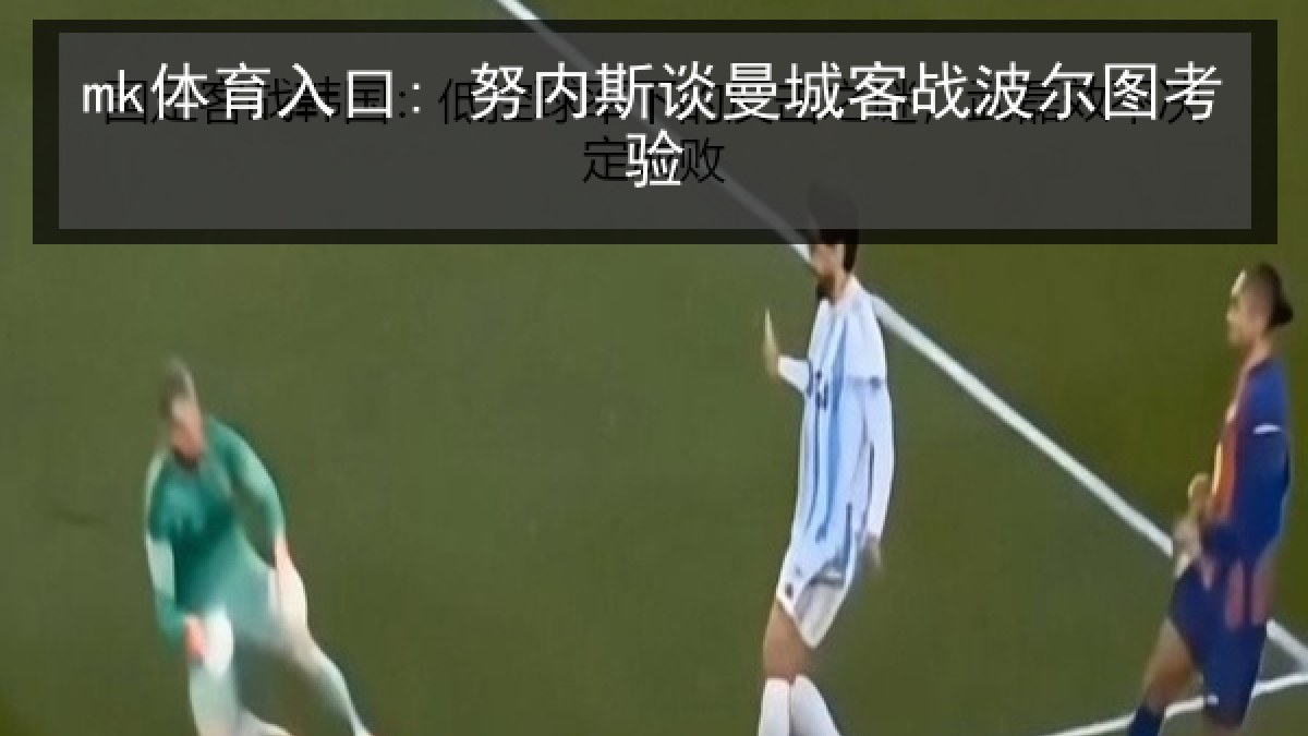mk体育入口: 努内斯谈曼城客战波尔图考验