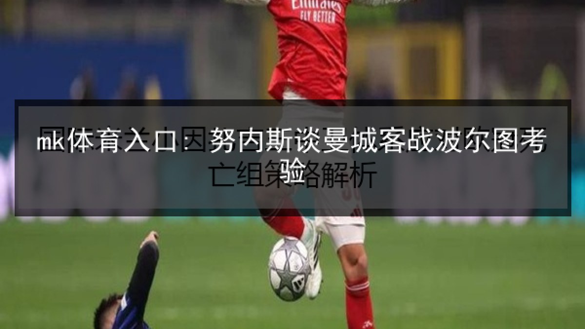 mk体育入口: 努内斯谈曼城客战波尔图考验