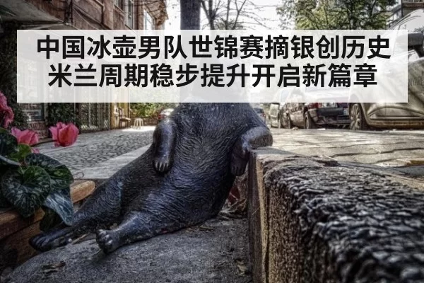 中国冰壶男队世锦赛摘银创历史 米兰周期稳步提升开启新篇章