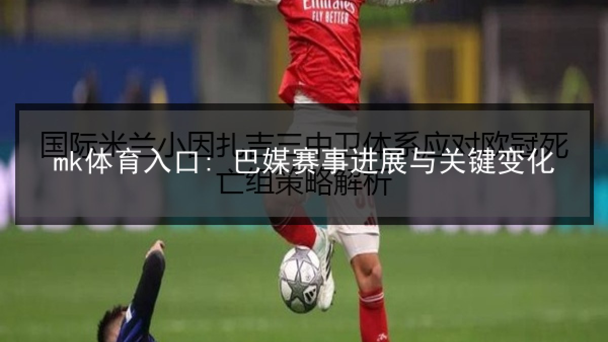 mk体育入口: 巴媒赛事进展与关键变化 mk体育入口: 巴媒赛事进展与关键变化